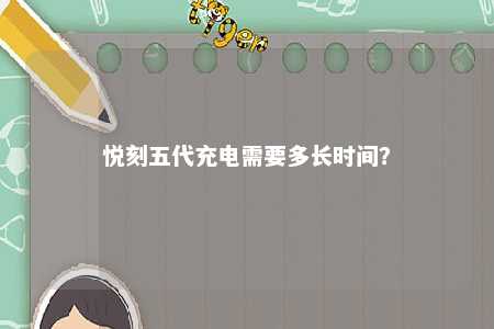 悦刻五代充电需要多长时间？ 